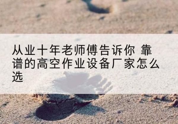 钟山高空作业升降机厂家推荐-从业十年老师傅告诉你 靠谱的高空作业设备厂家怎么选