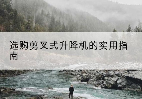 钟山剪叉式升降机怎么选-选购剪叉式升降机的实用指南