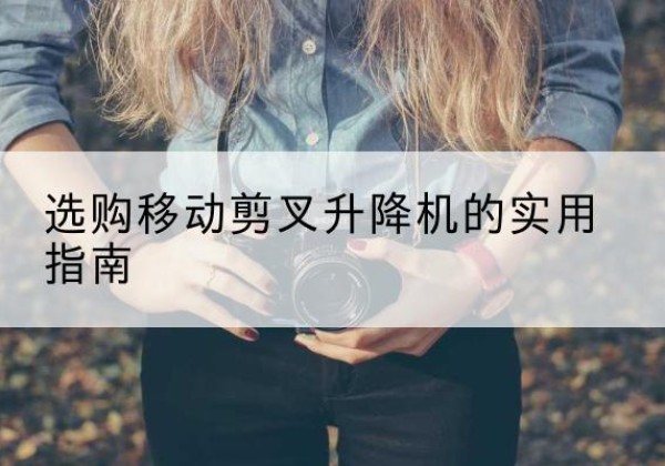 钟山移动剪叉升降机怎么选-选购移动剪叉升降机的实用指南